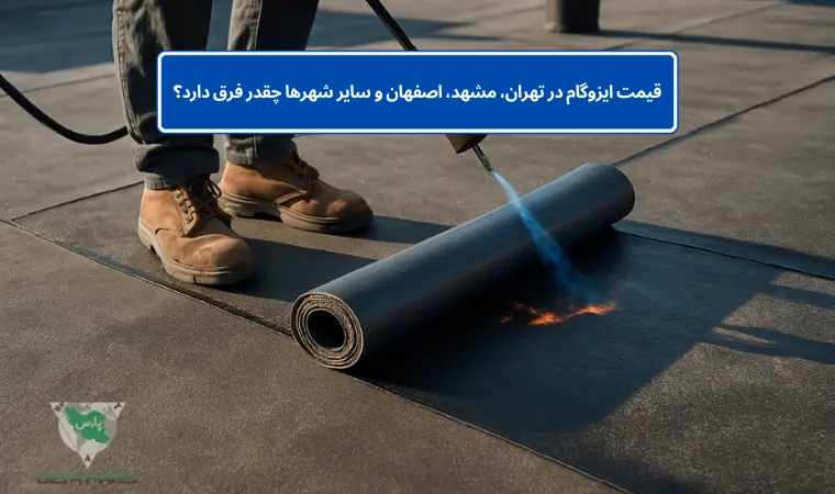 قیمت ایزوگام در تهران، مشهد، اصفهان و سایر شهرها چقدر فرق دارد؟